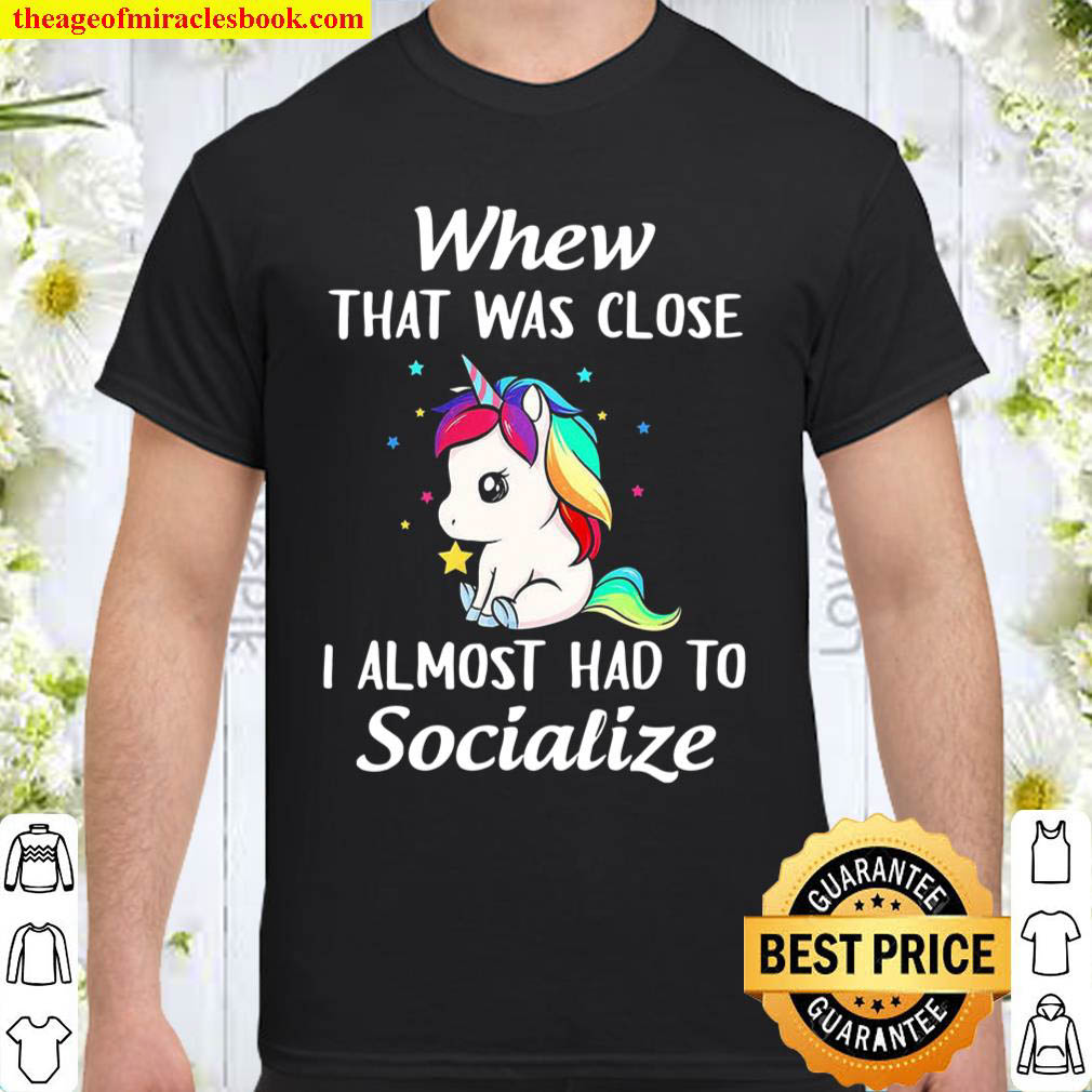 Unicorns Whew That Was Close I Almost Had To Socialize Shirt