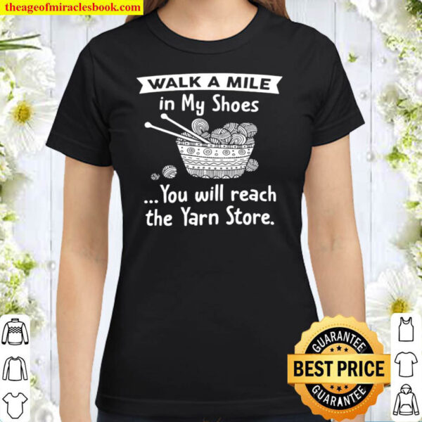 Walk a mile in my shoes you will reach the yarn store Classic Women T Shirt