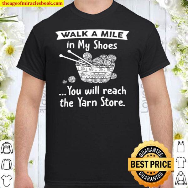 Walk a mile in my shoes you will reach the yarn store Shirt