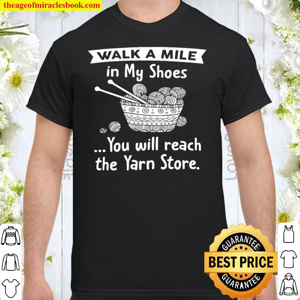 Official Walk a mile in my shoes you will reach the yarn store shirt