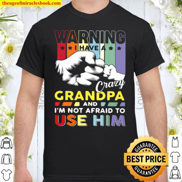 Warning I Have A Crazy Grandpa And Im Not Afraid To Use Him Shirt