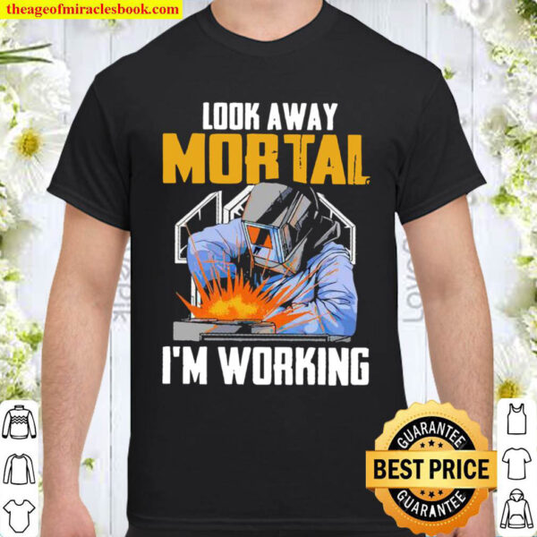 Welder Look Away Mortal Im Working Shirt