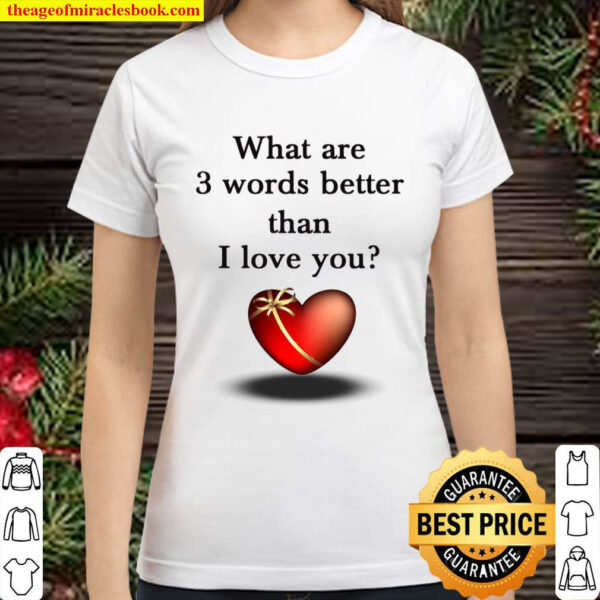 What Are 3 Words Better Than I Love You Classic Women T Shirt