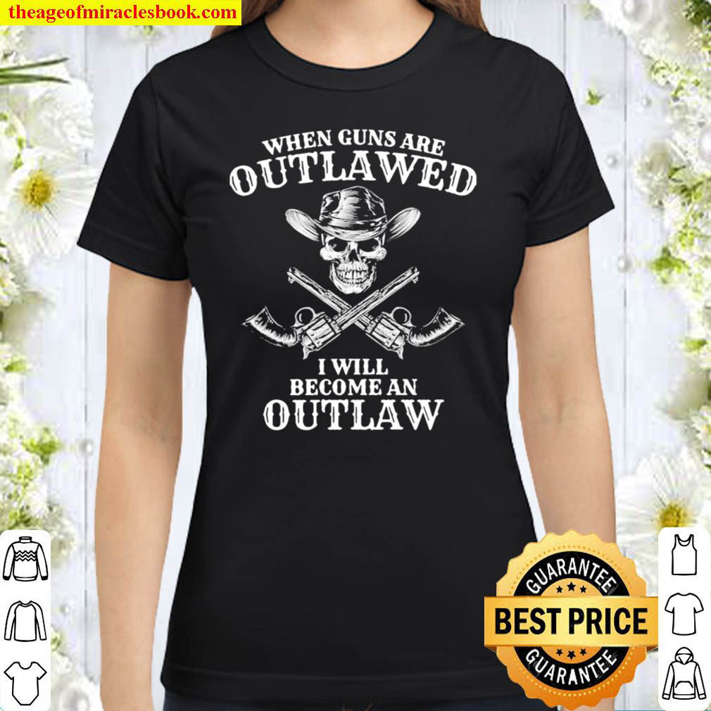 When guns are outlawed i will become an outlaw gun skull Classic Women T Shirt