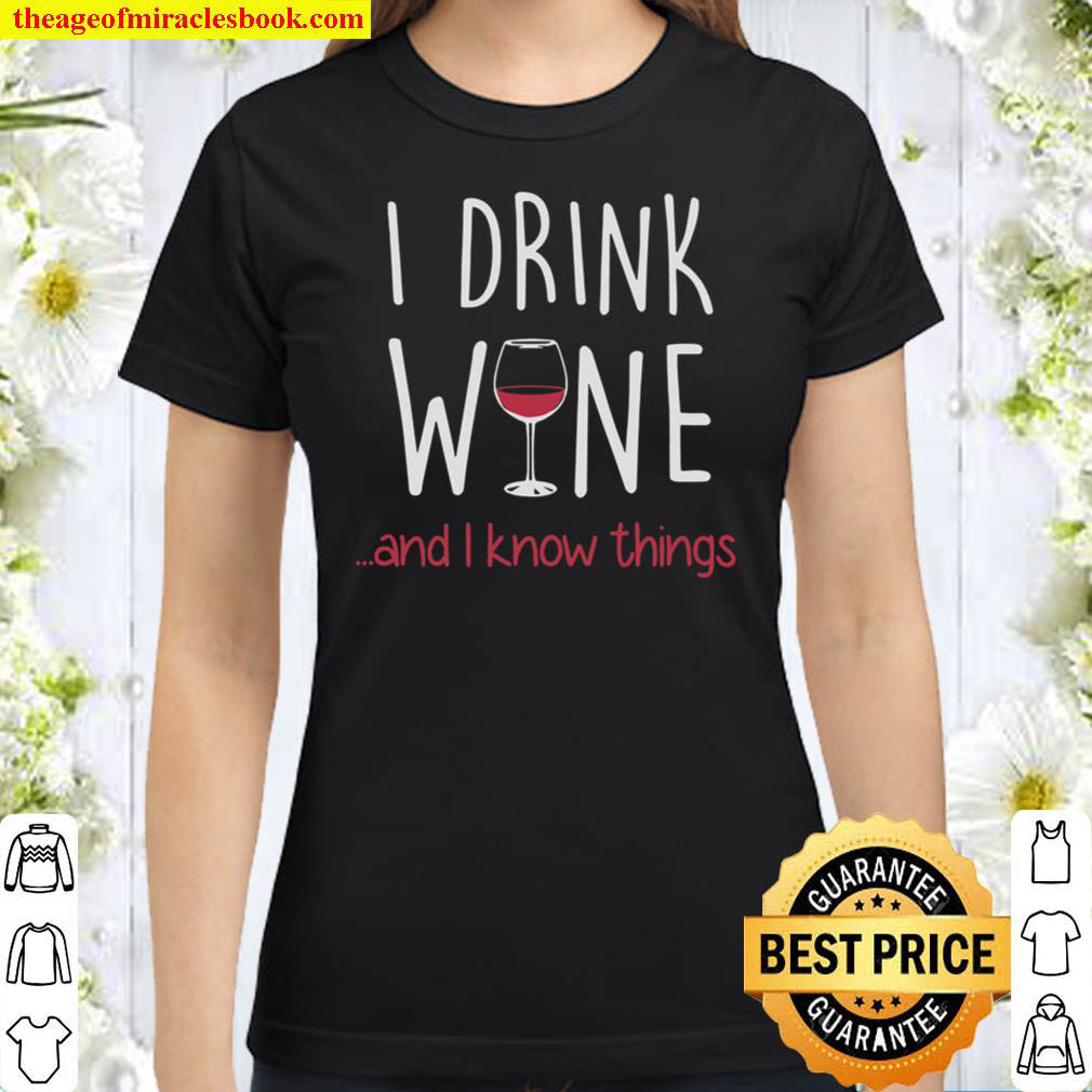 Wine Sweatshirt I Drink Wine And I Know Thing Classic Women T Shirt