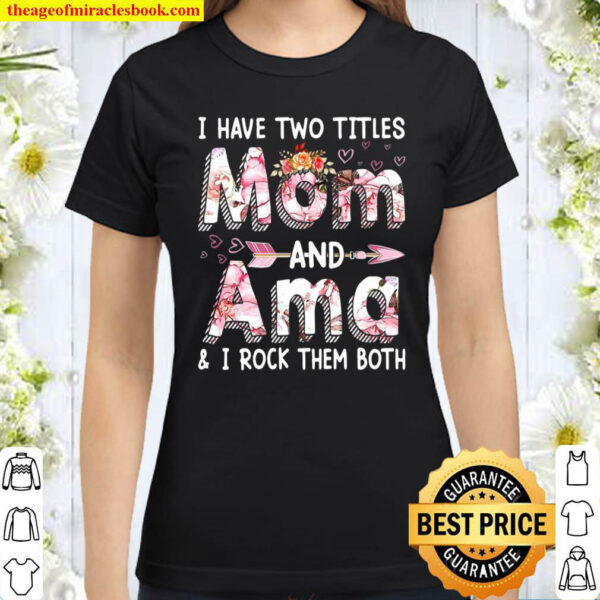 Womens Cute I Have Two Titles Mom And Ama Flower Mothers Day Classic Women T Shirt