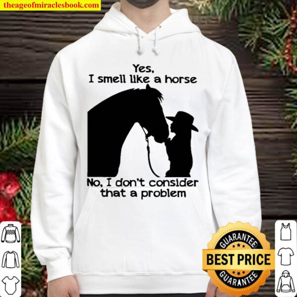 Yes I smell like a Horse not I dont consider that a problem Hoodie