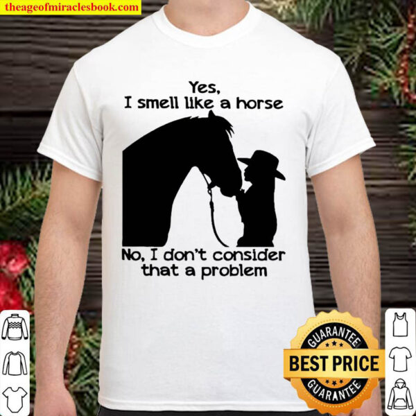 Yes I smell like a Horse not I dont consider that a problem Shirt
