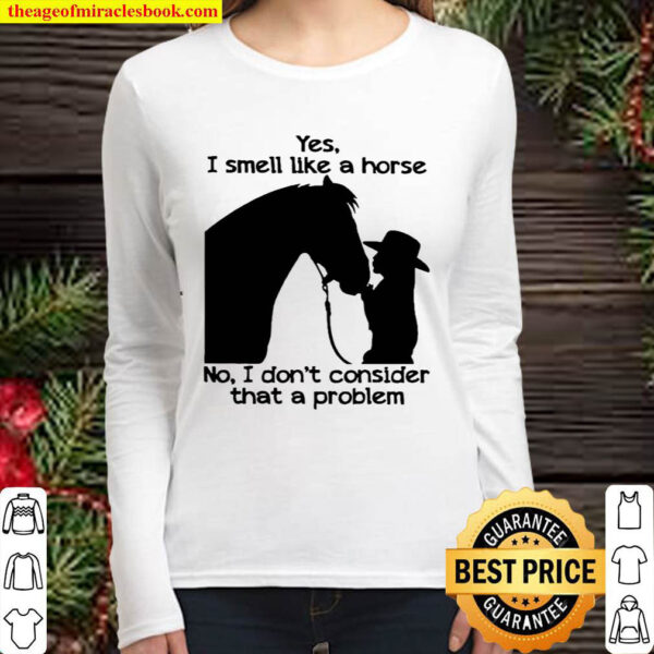 Yes I smell like a Horse not I dont consider that a problem Women Long Sleeved