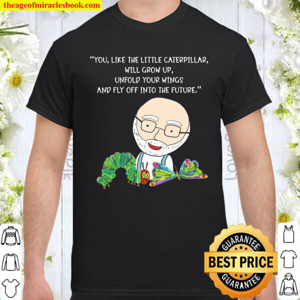 You Like The Little Caterpillar Will Grow Up Unfold Your Wings And Fly Shirt