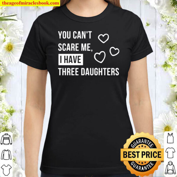 You can t scare me i have three daughters V.1 Classic Women T Shirt