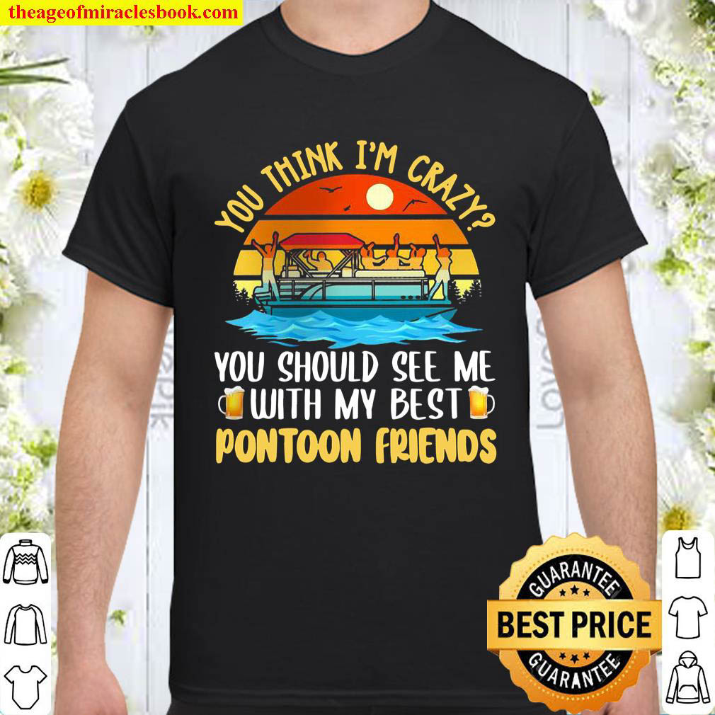 Official You think i’m crazy you should see me with my best pontoon friends vintage shirt