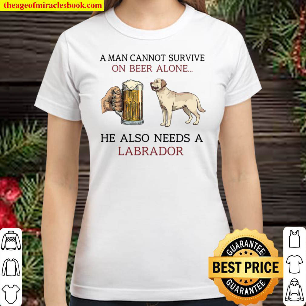 A Man Cannot Survive On Beer Alone He Also Needs A Labrador Classic Women T Shirt