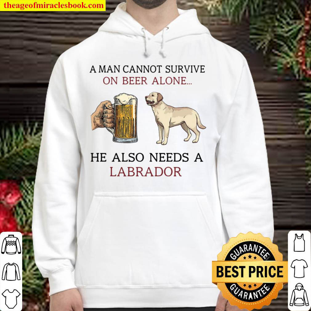 A Man Cannot Survive On Beer Alone He Also Needs A Labrador Hoodie