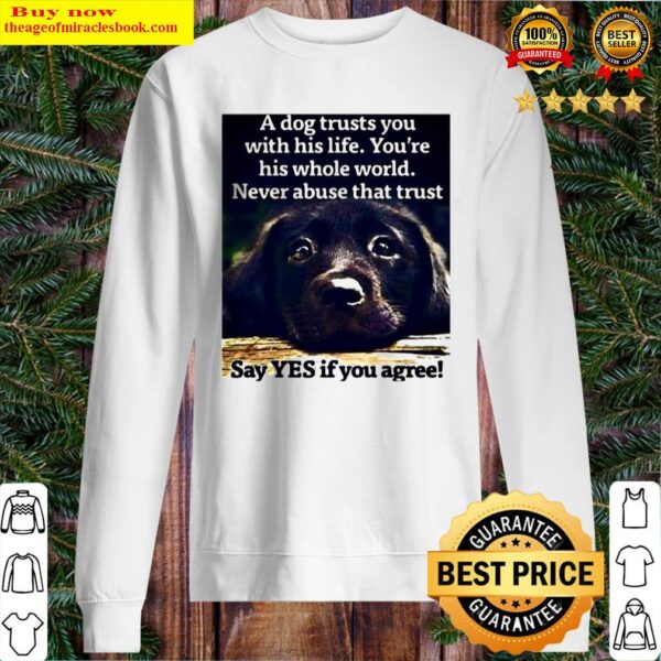 A dog trusts you with his life you re his whole world never abuse that Sweater