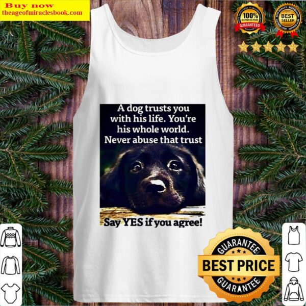 A dog trusts you with his life you re his whole world never abuse that Tank Top