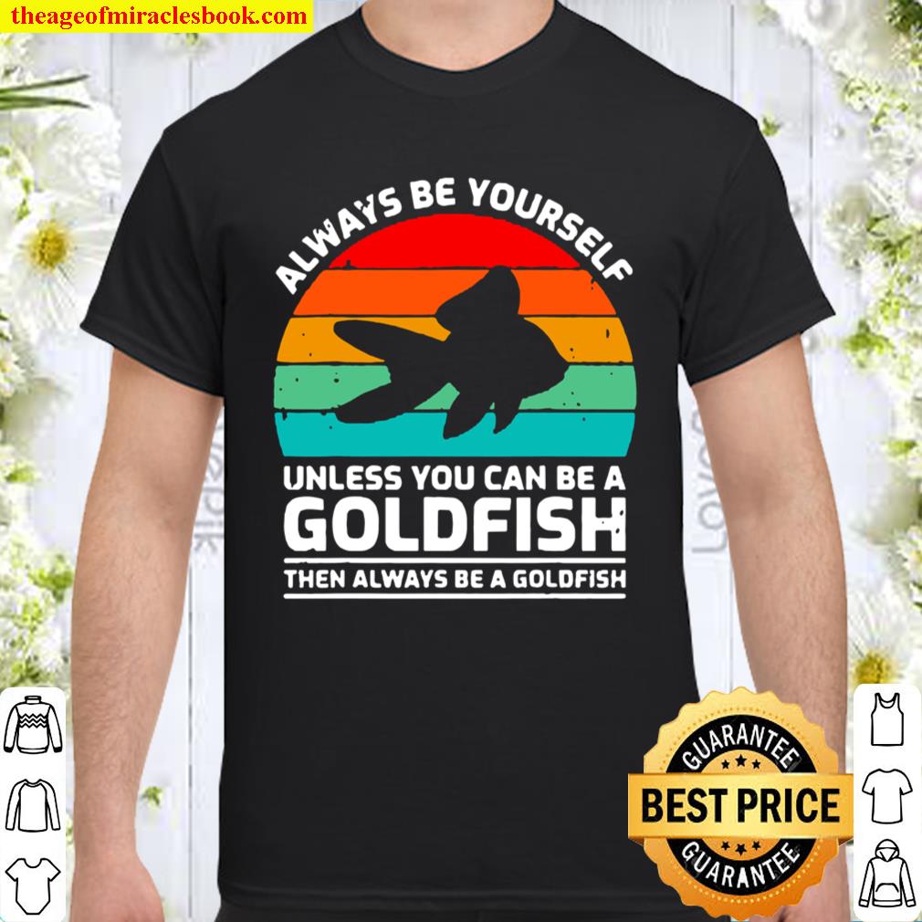 Funny ALWAYS BE YOURSELF UNLESS YOU CAN BE A GOLDFISH VINTAGE T-SHIRT