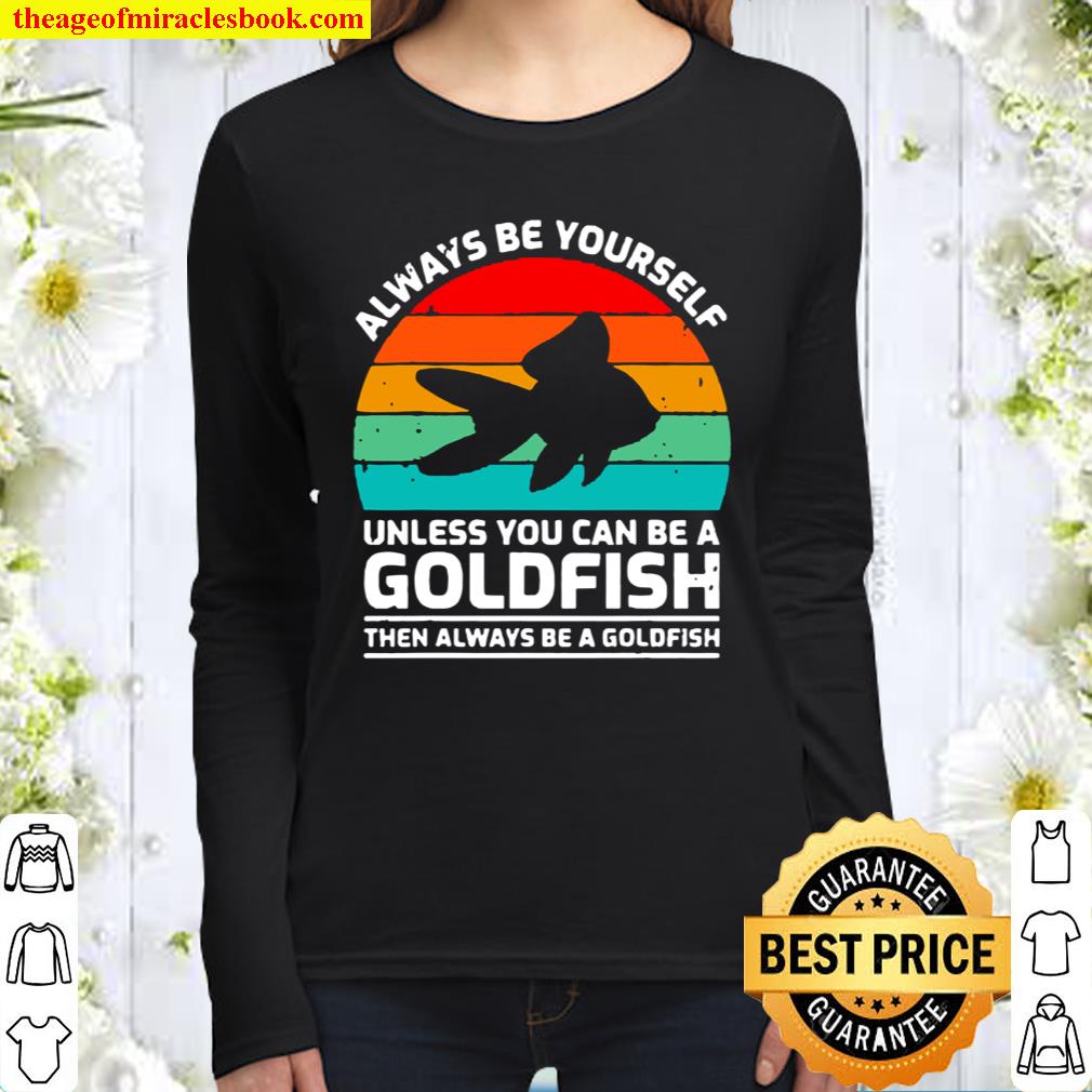 ALWAYS BE YOURSELF UNLESS YOU CAN BE A GOLDFISH VINTAGE Women Long Sleeved