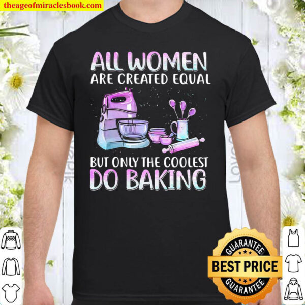 All Women Are Created Equal But Only The Coolest Do Baking Shirt