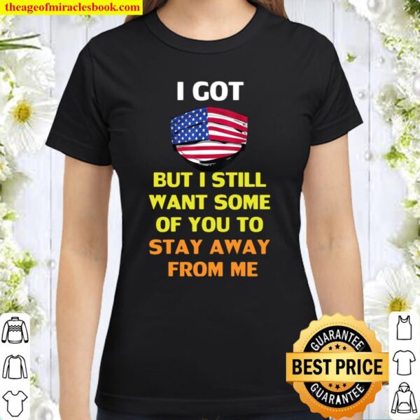 American flag I got but I still want some of you to stay away from me Classic Women T Shirt