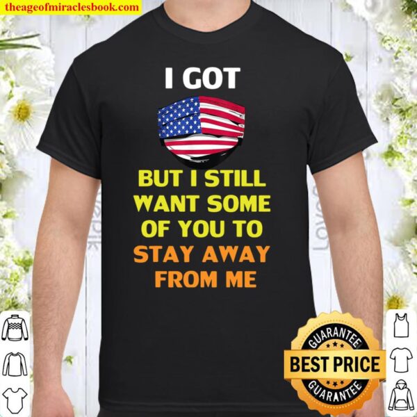 American flag I got but I still want some of you to stay away from me Shirt