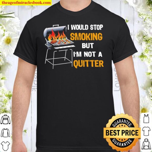 Bbq I would stop smoking but I m not a quitter Shirt