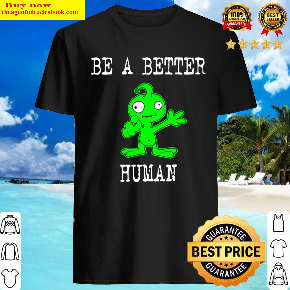 Original Be A Better Human Cute Alien Shirt, Hoodie, Tank Top, Unisex Sweater