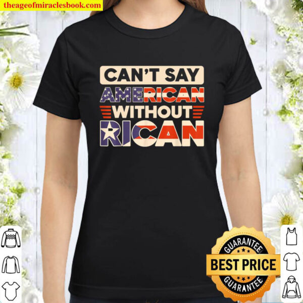 Can t Say American Without Rican USA Puerto Rico Boricua Classic Women T Shirt