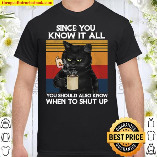 Cat Since You Know It All You Should Also Know When To Shut Up Shirt