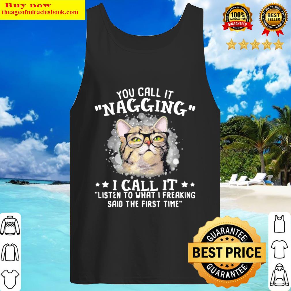 Cat You Call It Nagging I Call It Listen To What I Freaking Said The F Tank Top