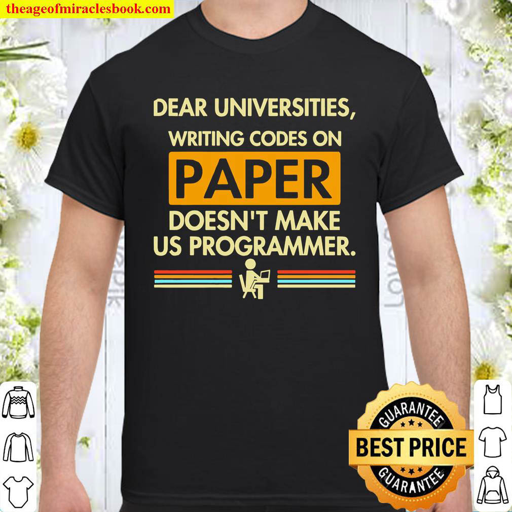Official Dear Universities Writing Codes On Paper Doesn’t Make Us Programmer Shirt