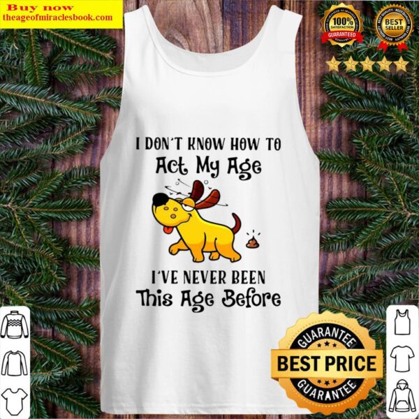 Dog I don t know how to act my age I ve never been this age before Tank Top