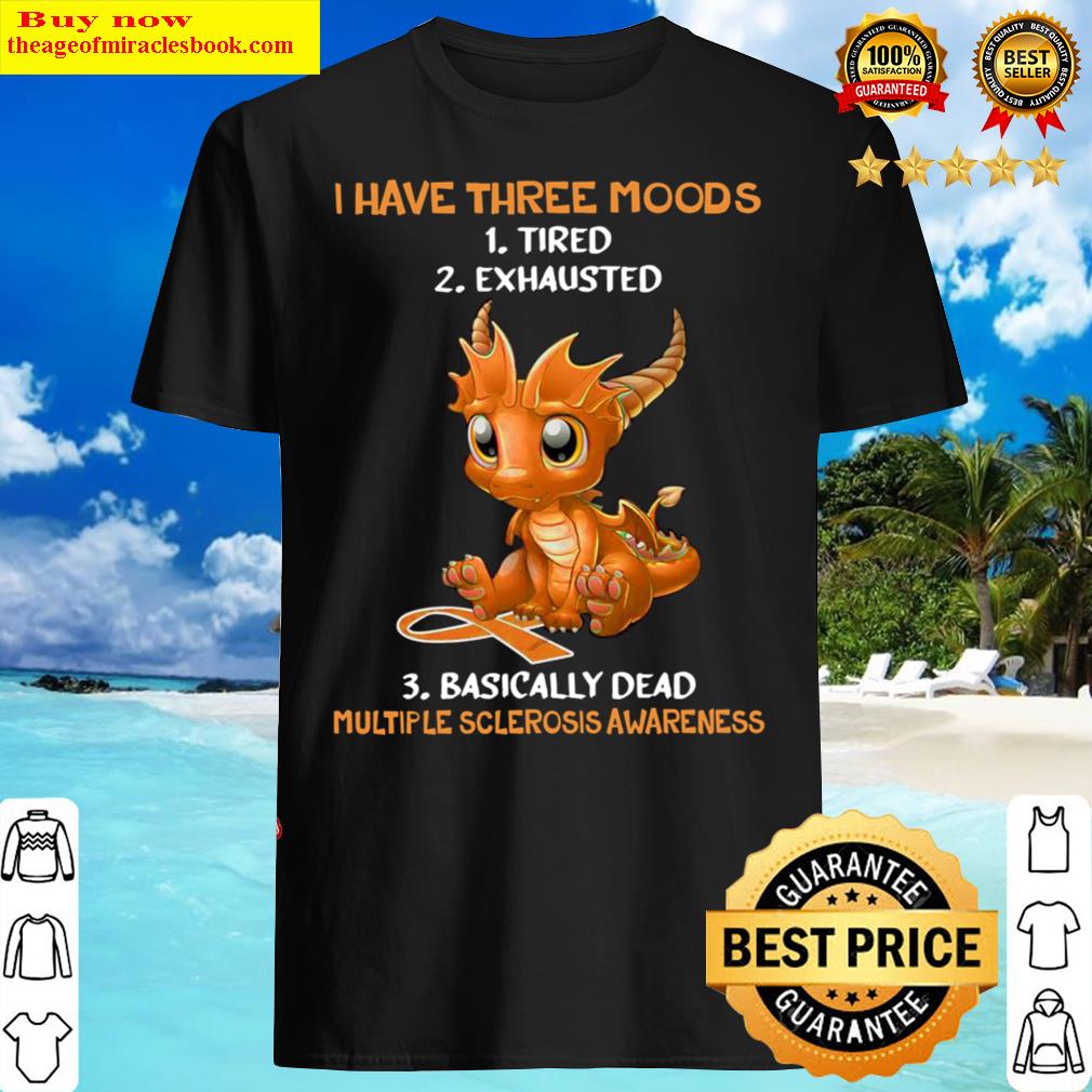 Dragon I have three moods tired exhausted basically dead multiple scle Shirt