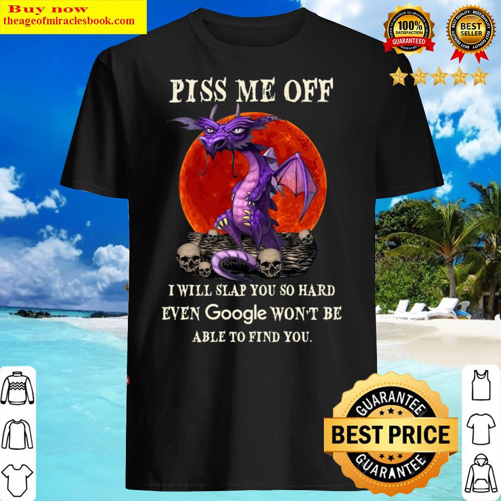 Dragon piss me off I will slap you so hard even Google wont be able t Shirt