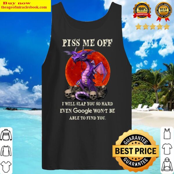 Dragon piss me off I will slap you so hard even Google wont be able t Tank Top