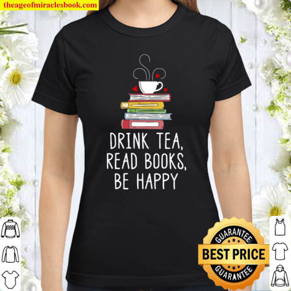 Drink Tea Read Books Be Happy – Geeky Book Worm Classic Women T Shirt