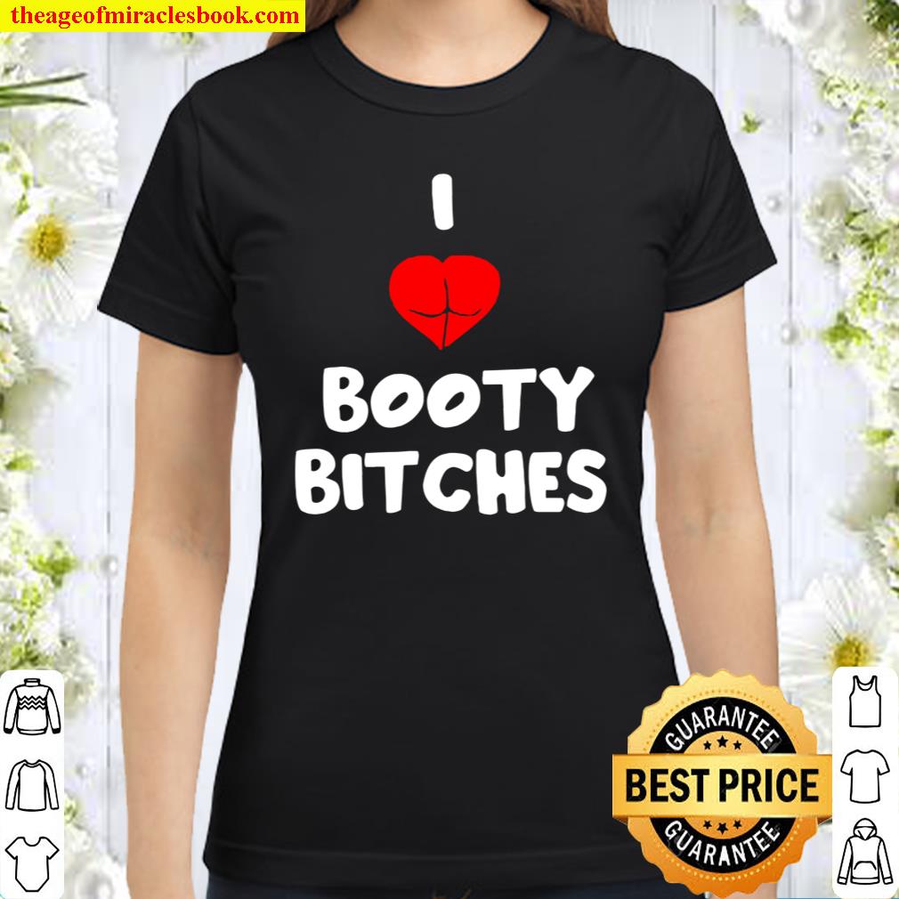 Funny I Love Booty Bitches Classic Women T Shirt