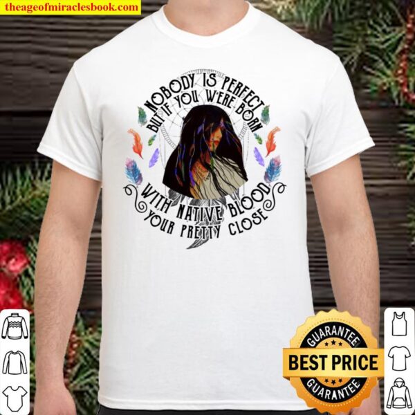 Girl native nobody is perfect but if you were born with native blood y Shirt