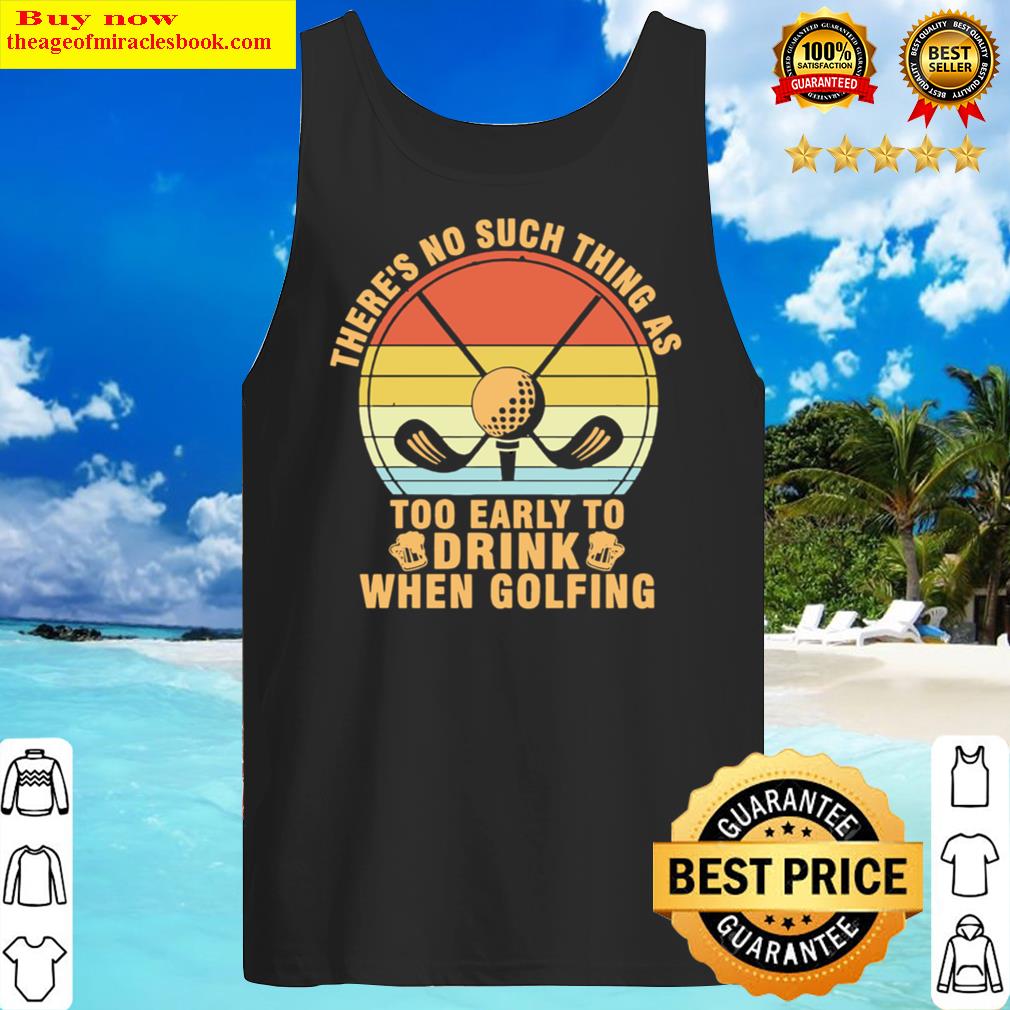 Golf Theres No Such Thing As Too Early To Drink When Golfing Vintage Tank Top