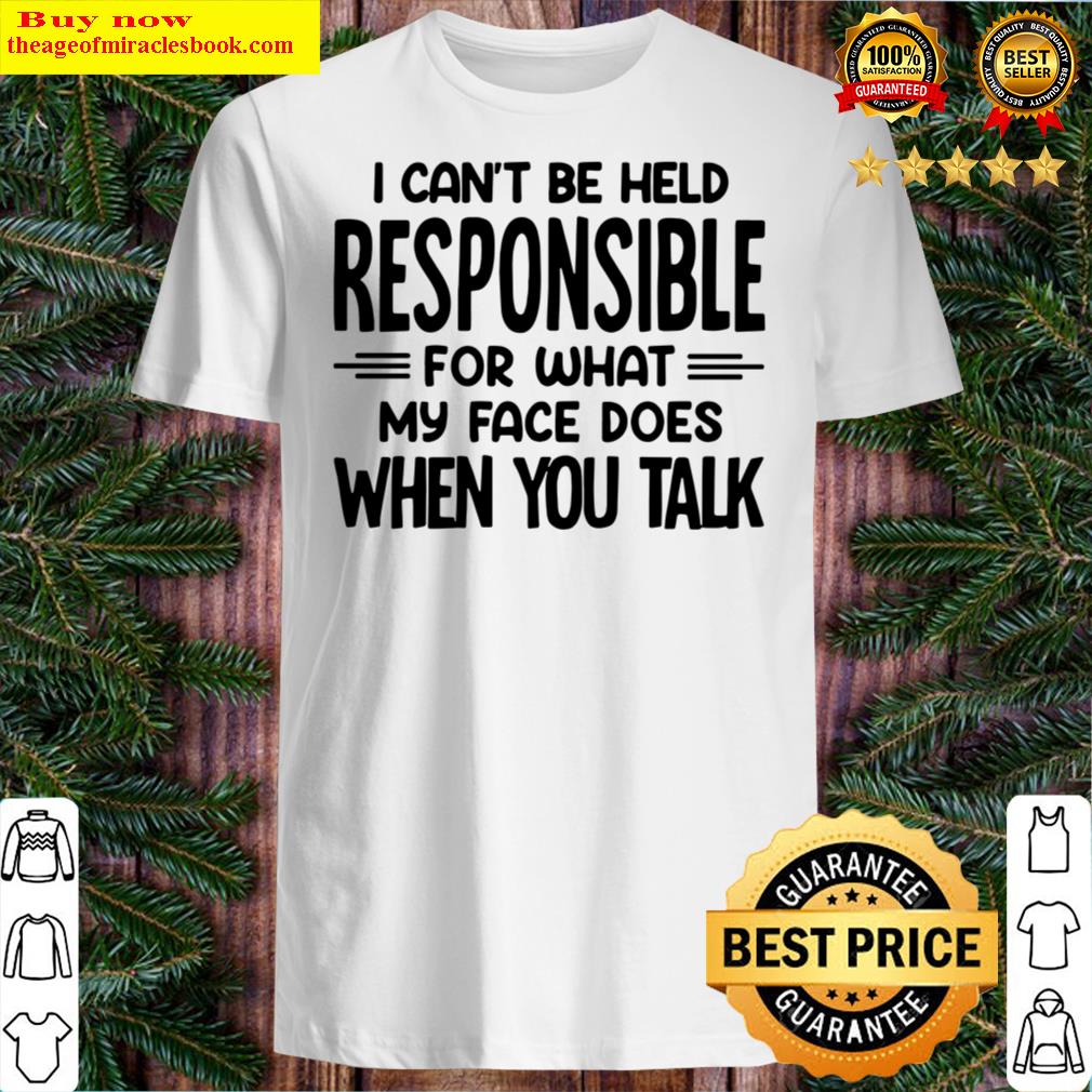 Awesome Good I Can’T Be Held Responsible For What My Face Does When You Talk T-Shirt