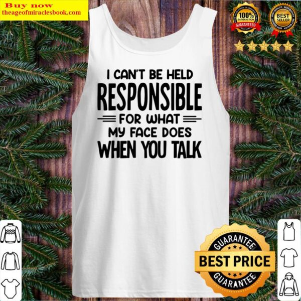 Good I Cant Be Held Responsible For What My Face Does When You Talk Tank Top