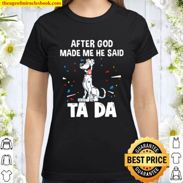 Great Dane Dogs After God Made Me He Said Ta Da Classic Women T Shirt