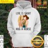 Horse Life Is Short Hug A Horse Hoodie