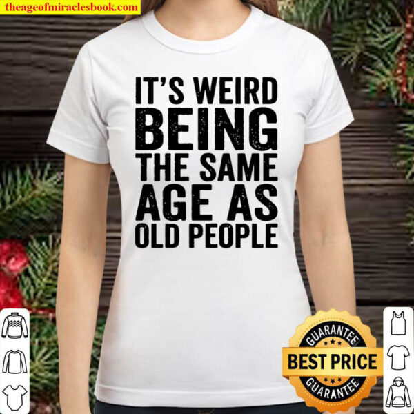 Hot Trend – Its Weird to be the Same Age as Old People Classic Women T Shirt