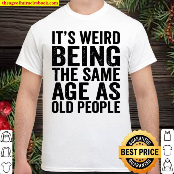 Hot Trend – Its Weird to be the Same Age as Old People Shirt