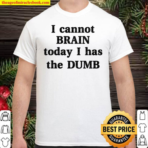 I Cannot Brain Today Has The Dumb Shirt