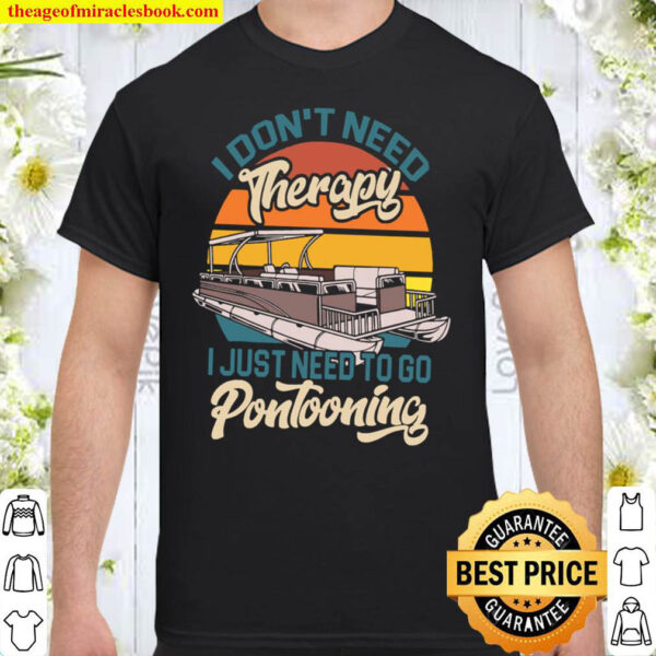 I Dont Need Therapy I Just Need To Go Pontooning Shirt