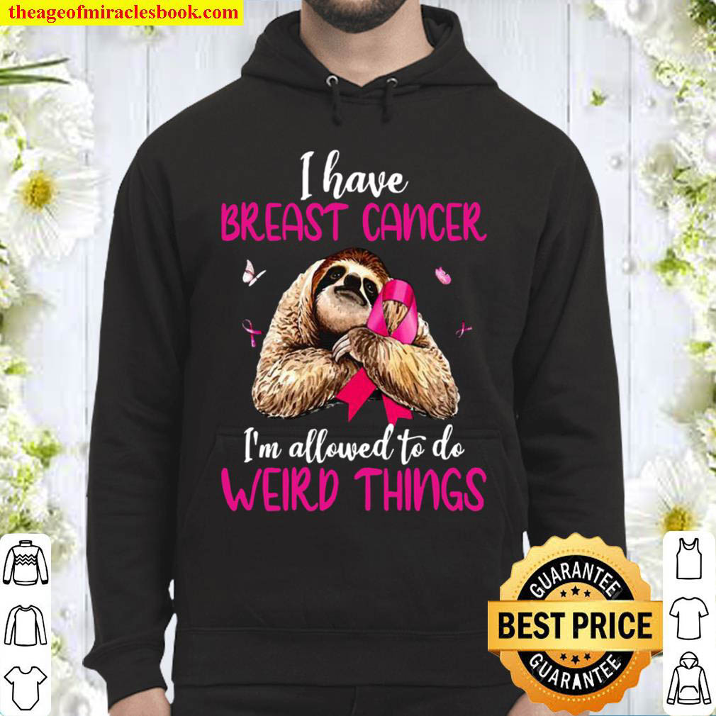I Have Breast Cancer Im Allowed To Do Weird Things Hoodie