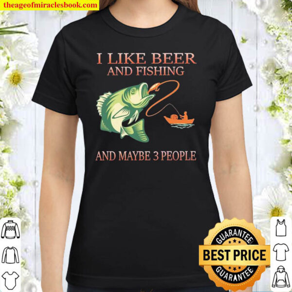 I Like Beer And Fishing And Maybe 3 People Classic Women T Shirt