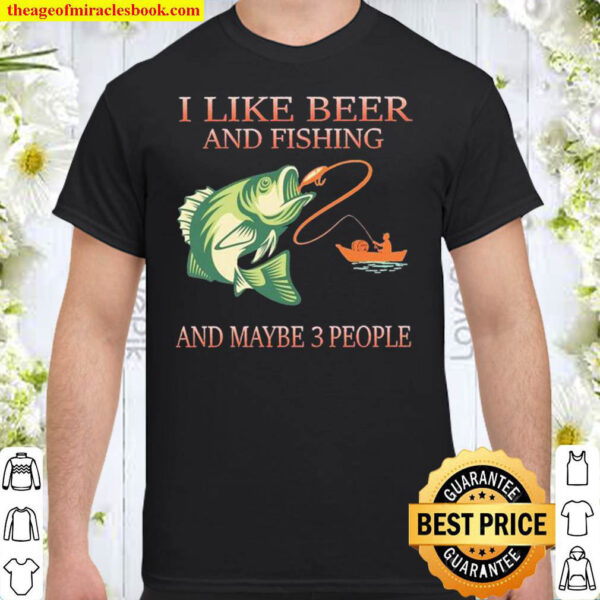 I Like Beer And Fishing And Maybe 3 People Shirt